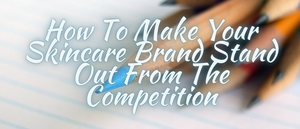 How To Make Your Skincare Brand Stand Out From The Competition (guest post)